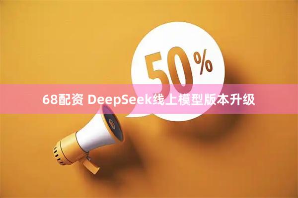68配资 DeepSeek线上模型版本升级