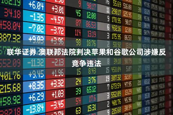 联华证券 澳联邦法院判决苹果和谷歌公司涉嫌反竞争违法