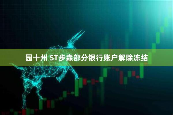 园十州 ST步森部分银行账户解除冻结