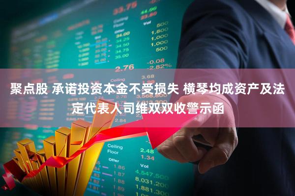 聚点股 承诺投资本金不受损失 横琴均成资产及法定代表人司维双双收警示函