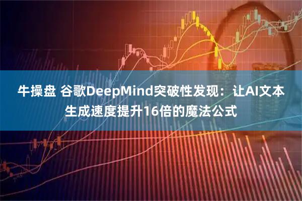 牛操盘 谷歌DeepMind突破性发现：让AI文本生成速度提升16倍的魔法公式