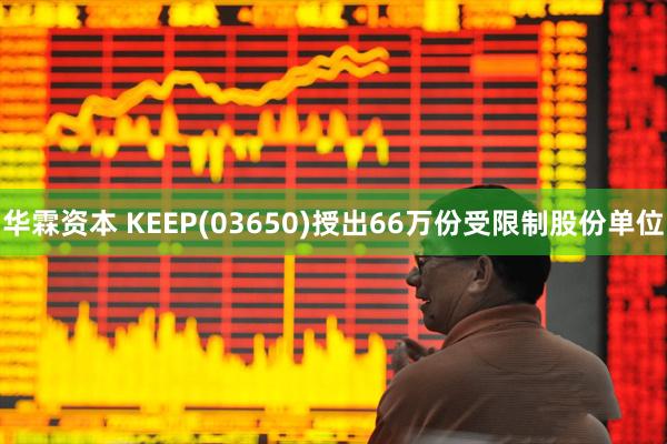 华霖资本 KEEP(03650)授出66万份受限制股份单位