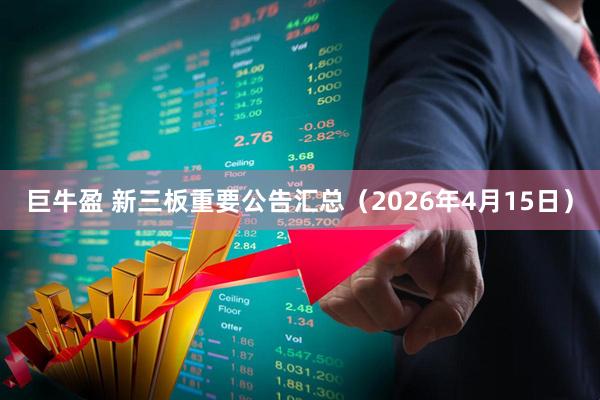 巨牛盈 新三板重要公告汇总（2026年4月15日）