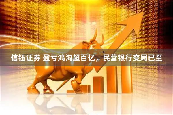 信钰证券 盈亏鸿沟超百亿，民营银行变局已至