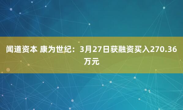闻道资本 康为世纪：3月27日获融资买入270.36万元