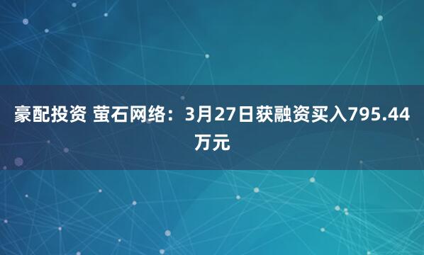 豪配投资 萤石网络：3月27日获融资买入795.44万元