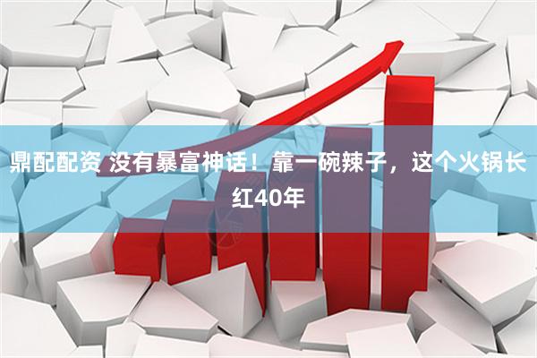 鼎配配资 没有暴富神话！靠一碗辣子，这个火锅长红40年