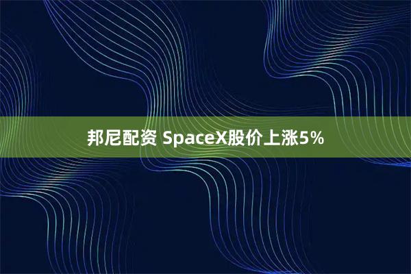 邦尼配资 SpaceX股价上涨5%