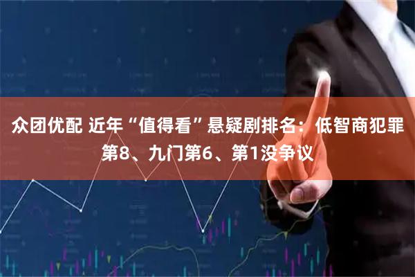 众团优配 近年“值得看”悬疑剧排名：低智商犯罪第8、九门第6、第1没争议