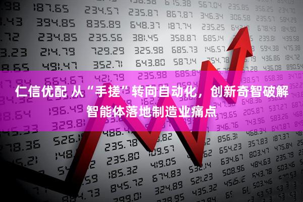 仁信优配 从“手搓”转向自动化，创新奇智破解智能体落地制造业痛点